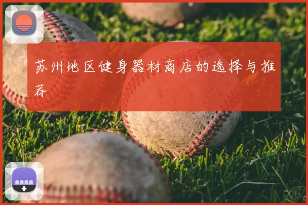 苏州地区健身器材商店的选择与推荐