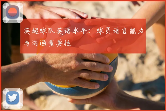 英超球队英语水平：球员语言能力与沟通重要性