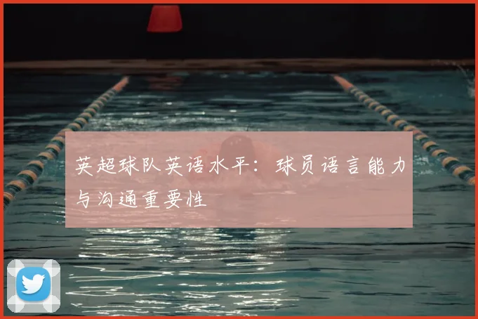 英超球队英语水平：球员语言能力与沟通重要性