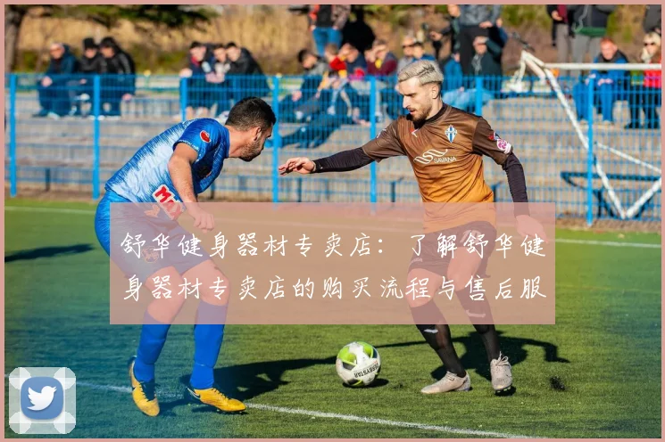 舒华健身器材专卖店：了解舒华健身器材专卖店的购买流程与售后服务